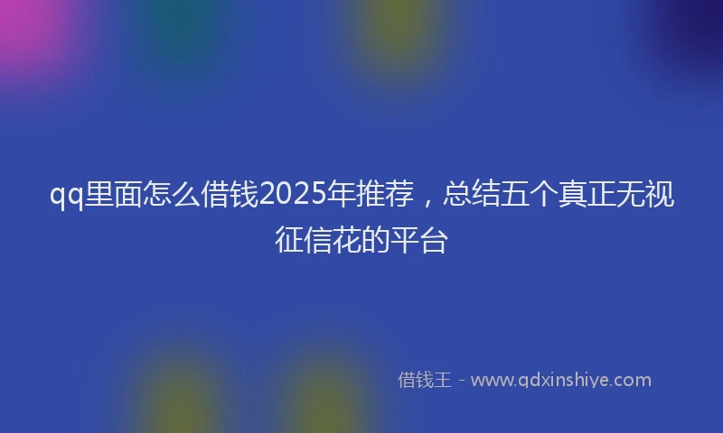 qq里面怎么借钱2025年推荐，总结五个真正无视征信花的平台