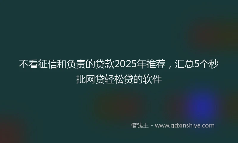 不看征信和负责的贷款2025年推荐，汇总5个秒批网贷轻松贷的软件