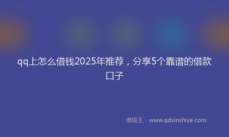 qq上怎么借钱2025年推荐，分享5个靠谱的借款口子