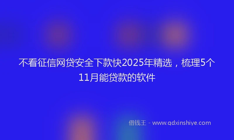 不看征信网贷安全下款快2025年精选，梳理5个11月能贷款的软件