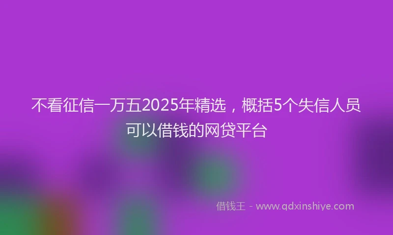 不看征信一万五2025年精选，概括5个失信人员可以借钱的网贷平台