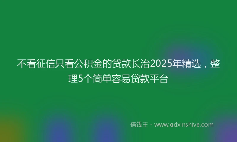 不看征信只看公积金的贷款长治2025年精选，整理5个简单容易贷款平台