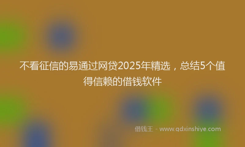 不看征信的易通过网贷2025年精选，总结5个值得信赖的借钱软件