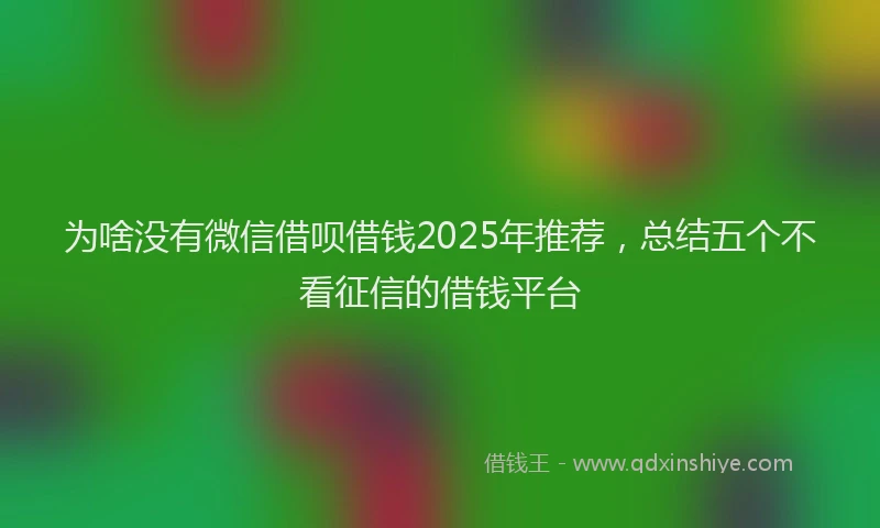为啥没有微信借呗借钱2025年推荐，总结五个不看征信的借钱平台