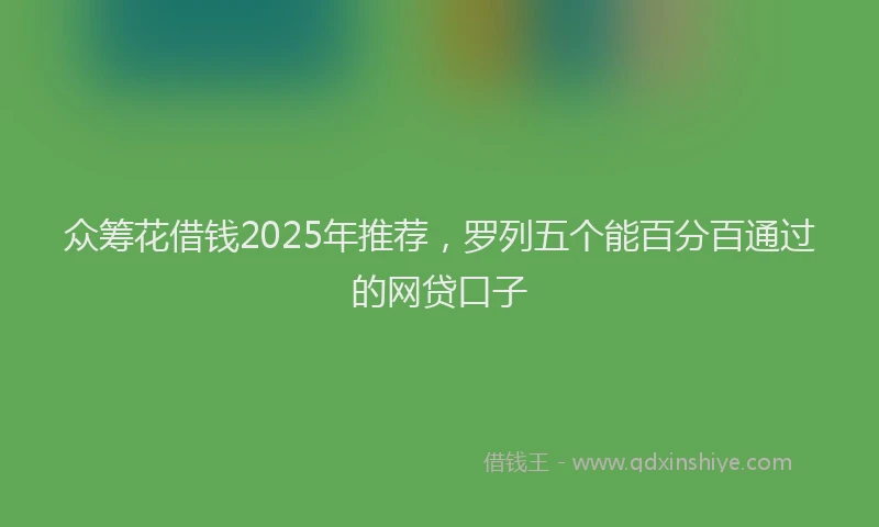 众筹花借钱2025年推荐，罗列五个能百分百通过的网贷口子