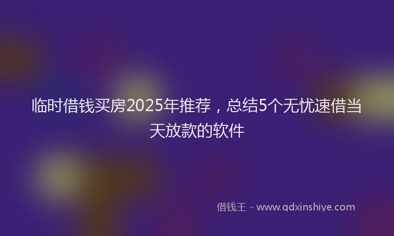 临时借钱买房2025年推荐，总结5个无忧速借当天放款的软件