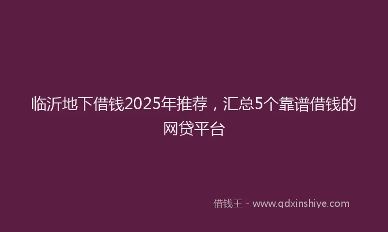 临沂地下借钱2025年推荐，汇总5个靠谱借钱的网贷平台