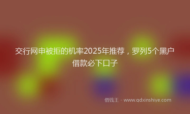 交行网申被拒的机率2025年推荐，罗列5个黑户借款必下口子
