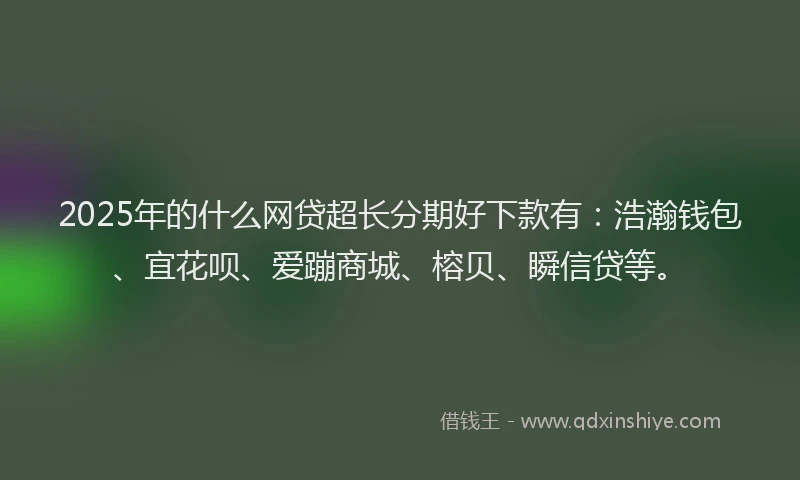 2025年的什么网贷超长分期好下款有:浩瀚钱包、宜花呗、爱蹦商城、榕贝、瞬信贷等。