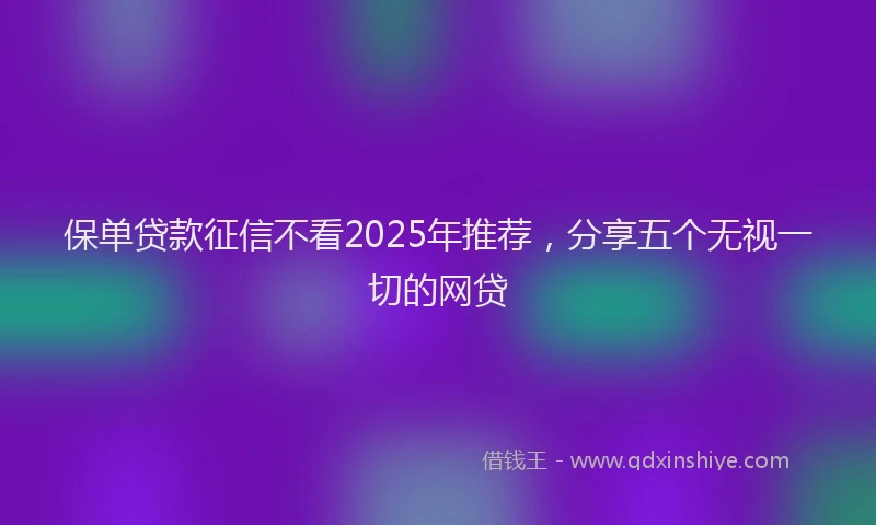 保单贷款征信不看2025年推荐，分享五个无视一切的网贷