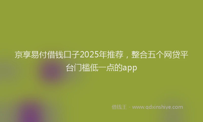 京享易付借钱口子2025年推荐,整合五个网贷平台门槛低一点的app