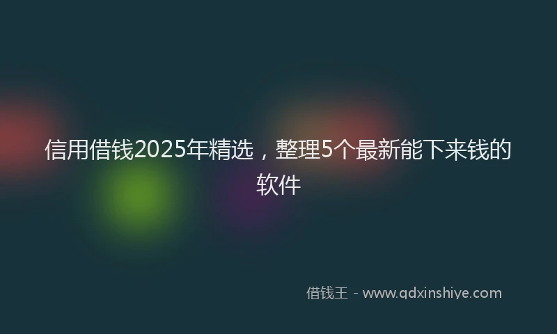 信用借钱2025年精选，整理5个最新能下来钱的软件