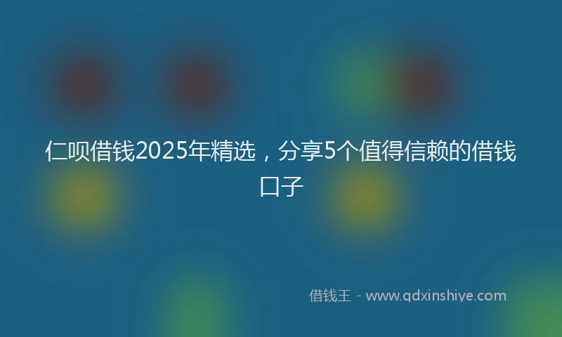 仁呗借钱2025年精选,分享5个值得信赖的借钱口子