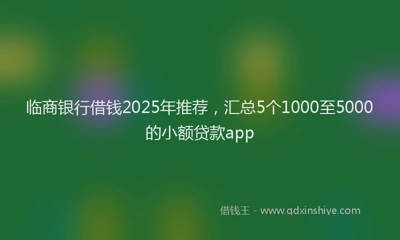 临商银行借钱2025年推荐，汇总5个1000至5000的小额贷款app