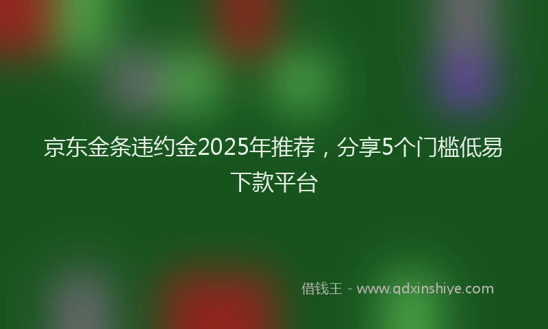 京东金条违约金2025年推荐，分享5个门槛低易下款平台