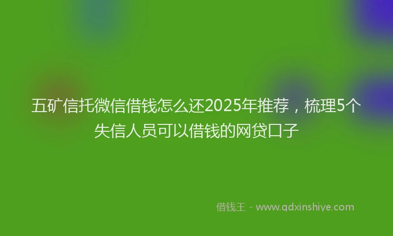 五矿信托微信借钱怎么还2025年推荐，梳理5个失信人员可以借钱的网贷口子