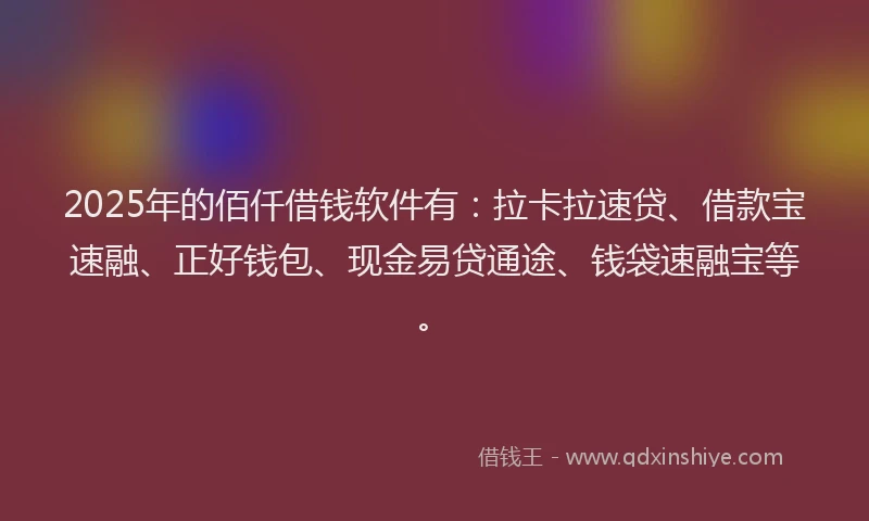 2025年的佰仟借钱软件有：拉卡拉速贷、借款宝速融、正好钱包、现金易贷通途、钱袋速融宝等。