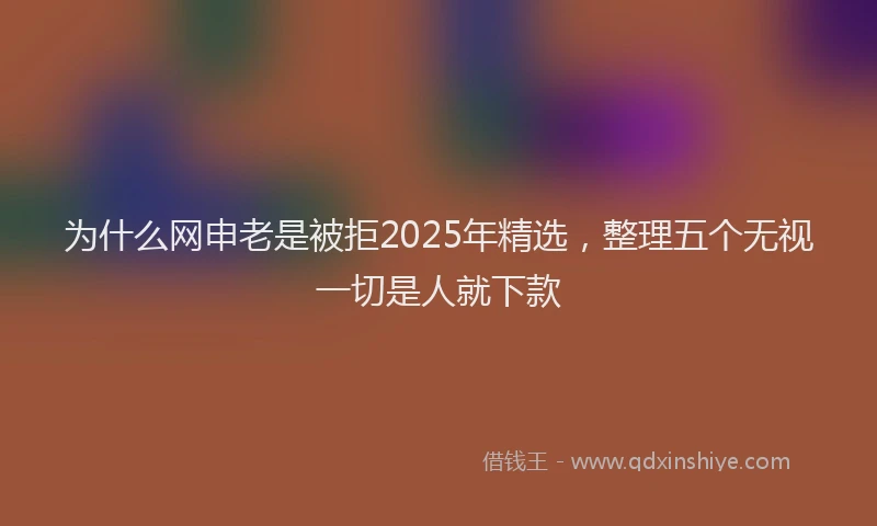 为什么网申老是被拒2025年精选，整理五个无视一切是人就下款