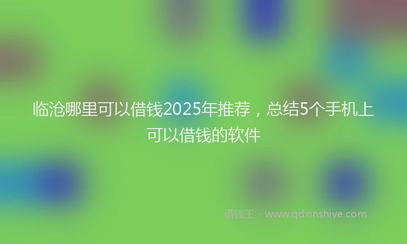 临沧哪里可以借钱2025年推荐，总结5个手机上可以借钱的软件