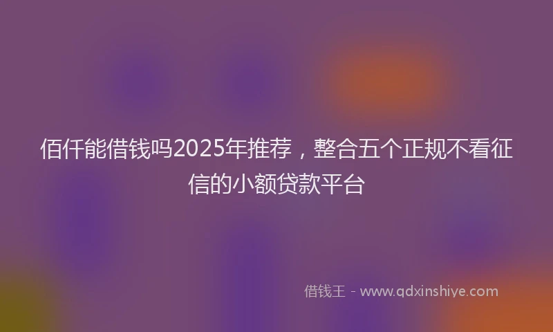 佰仟能借钱吗2025年推荐，整合五个正规不看征信的小额贷款平台