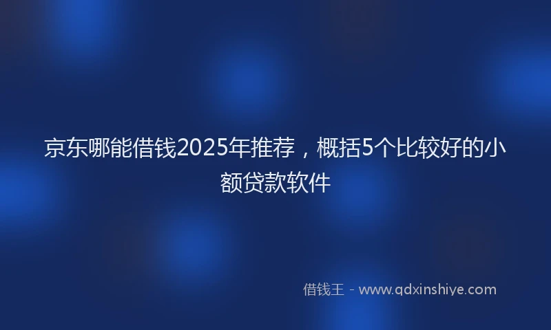京东哪能借钱2025年推荐，概括5个比较好的小额贷款软件