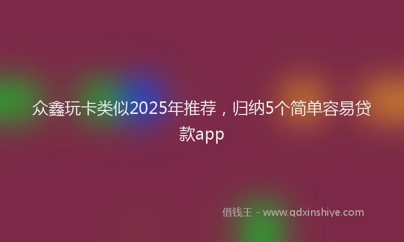 众鑫玩卡类似2025年推荐，归纳5个简单容易贷款app