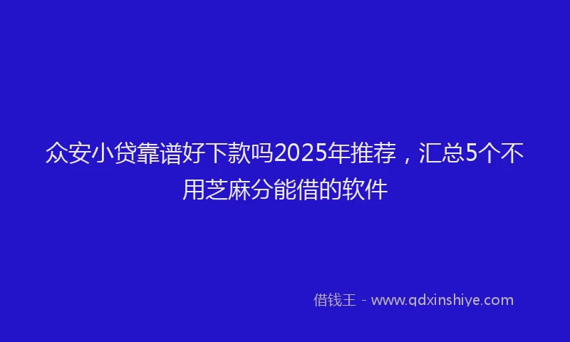 众安小贷靠谱好下款吗2025年推荐，汇总5个不用芝麻分能借的软件