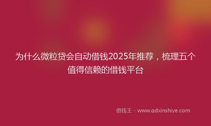 为什么微粒贷会自动借钱2025年推荐，梳理五个值得信赖的借钱平台