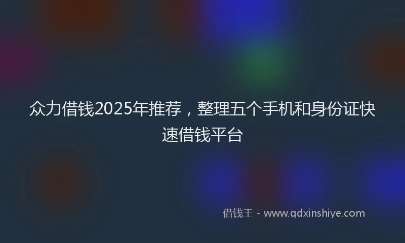 众力借钱2025年推荐，整理五个手机和身份证快速借钱平台