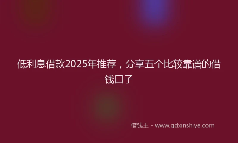 低利息借款2025年推荐，分享五个比较靠谱的借钱口子