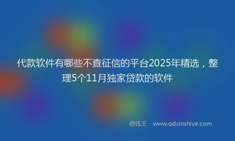 代款软件有哪些不查征信的平台2025年精选，整理5个11月独家贷款的软件