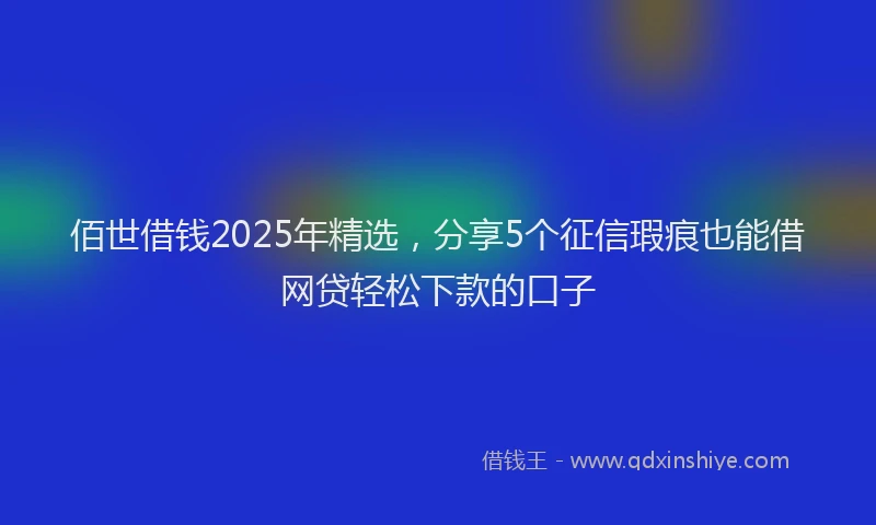 佰世借钱2025年精选,分享5个征信瑕疵也能借网贷轻松下款的口子