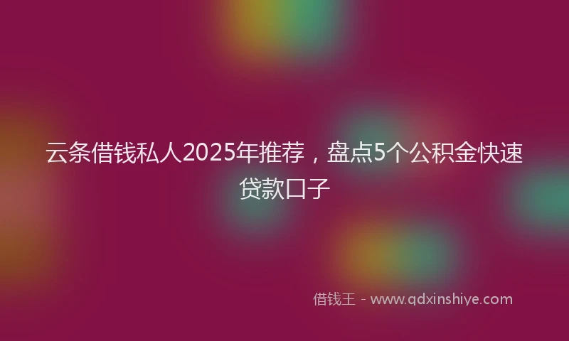 云条借钱私人2025年推荐,盘点5个公积金快速贷款口子
