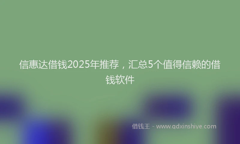 信惠达借钱2025年推荐，汇总5个值得信赖的借钱软件