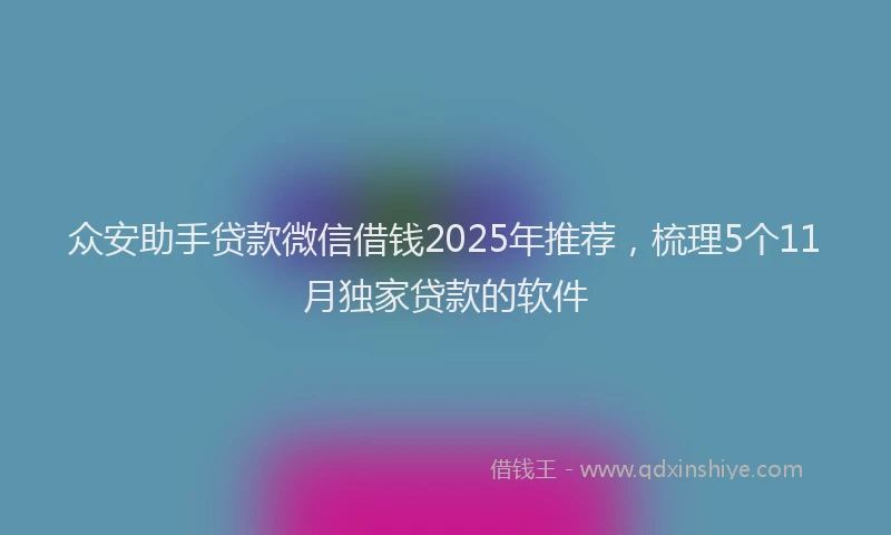众安助手贷款微信借钱2025年推荐,梳理5个11月独家贷款的软件
