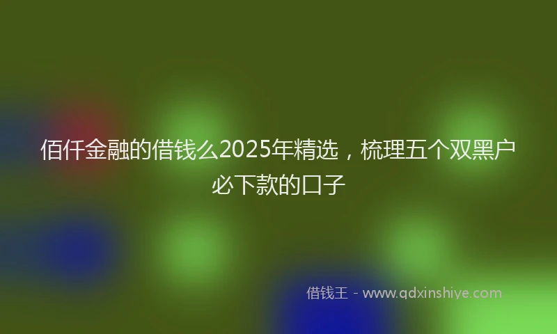 佰仟金融的借钱么2025年精选，梳理五个双黑户必下款的口子
