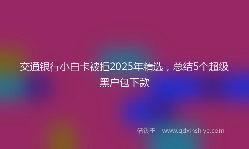 交通银行小白卡被拒2025年精选，总结5个超级黑户包下款