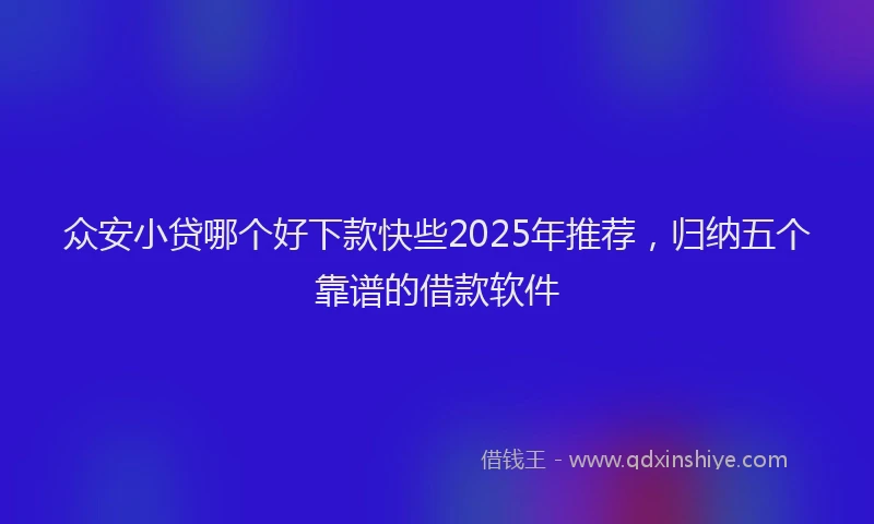 众安小贷哪个好下款快些2025年推荐，归纳五个靠谱的借款软件
