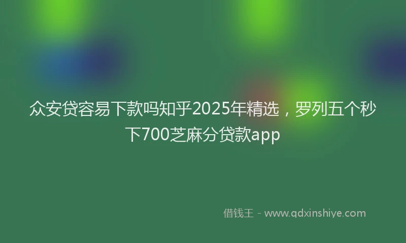 众安贷容易下款吗知乎2025年精选，罗列五个秒下700芝麻分贷款app