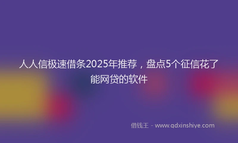 人人信极速借条2025年推荐，盘点5个征信花了能网贷的软件