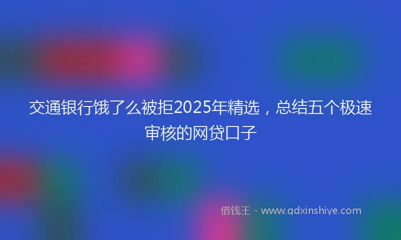 交通银行饿了么被拒2025年精选，总结五个极速审核的网贷口子