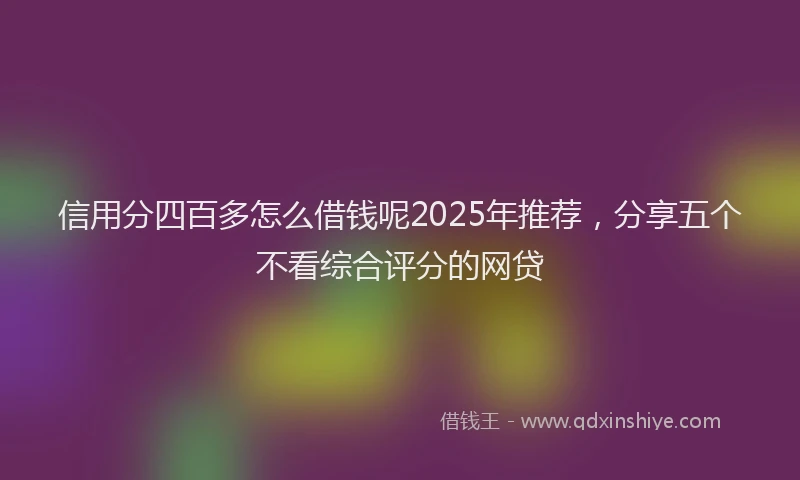信用分四百多怎么借钱呢2025年推荐，分享五个不看综合评分的网贷