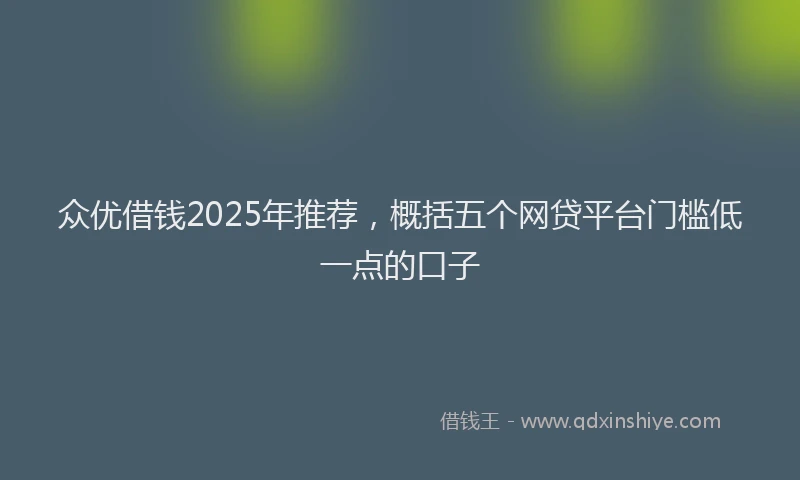 众优借钱2025年推荐，概括五个网贷平台门槛低一点的口子
