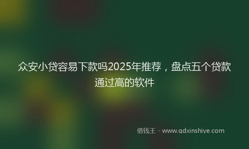 众安小贷容易下款吗2025年推荐,盘点五个贷款通过高的软件