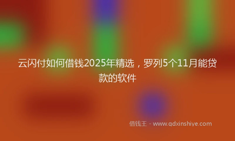 云闪付如何借钱2025年精选，罗列5个11月能贷款的软件