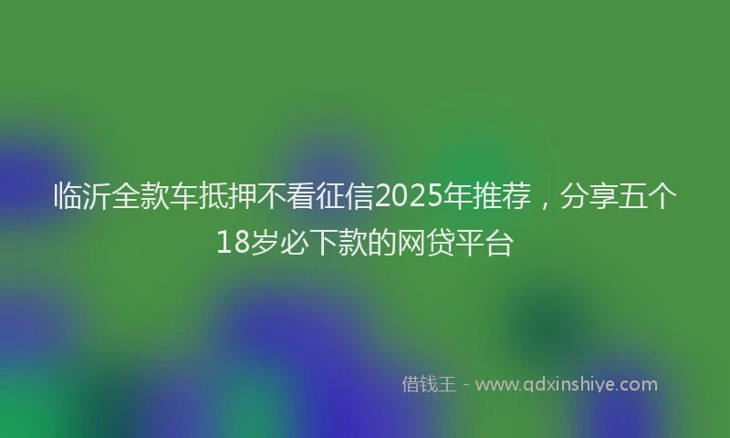 临沂全款车抵押不看征信2025年推荐，分享五个18岁必下款的网贷平台