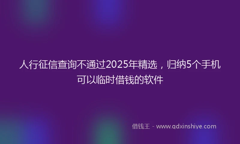 人行征信查询不通过2025年精选，归纳5个手机可以临时借钱的软件