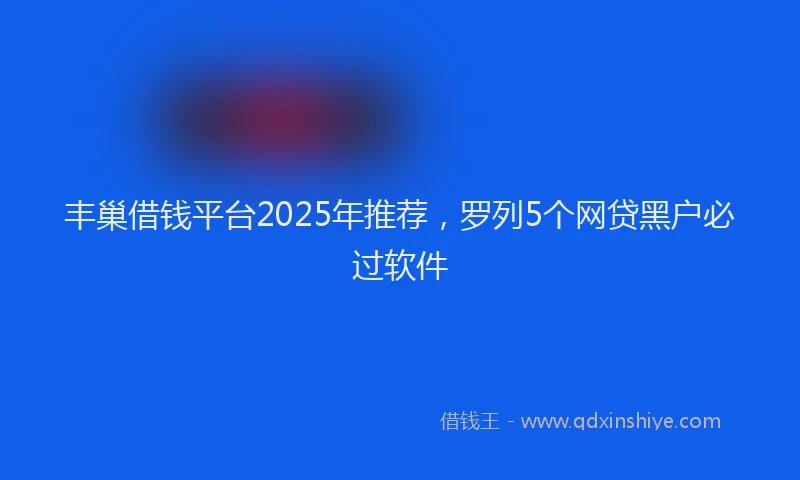 丰巢借钱平台2025年推荐，罗列5个网贷黑户必过软件