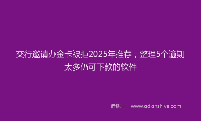 交行邀请办金卡被拒2025年推荐，整理5个逾期太多仍可下款的软件