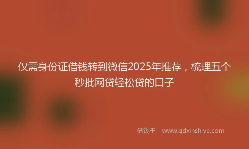仅需身份证借钱转到微信2025年推荐,梳理五个秒批网贷轻松贷的口子